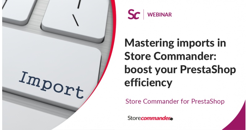 Mastering imports in Store Commander: boost your PrestaShop efficiency